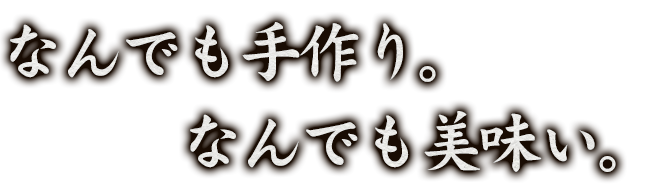 なんでも手作り。なんでも美味い。